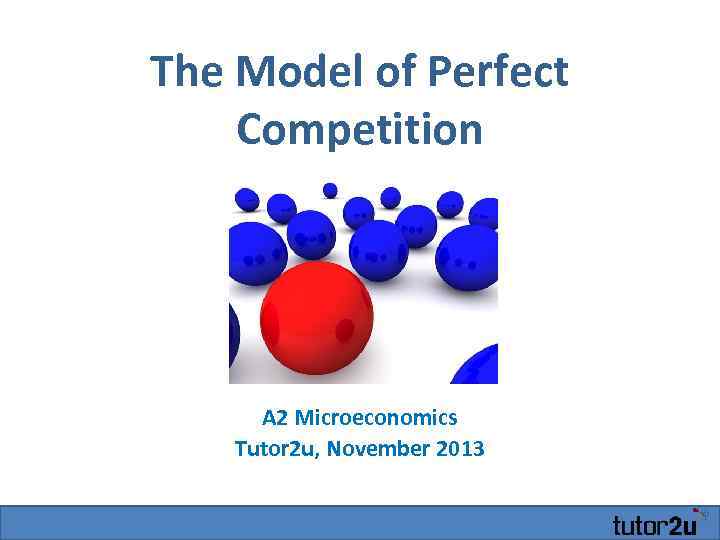 The Model of Perfect Competition A 2 Microeconomics Tutor 2 u, November 2013 