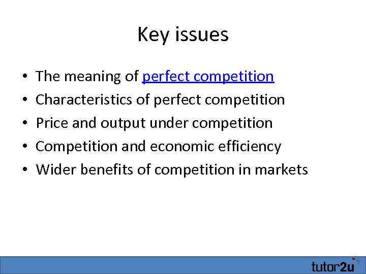 Key issues • • • The meaning of perfect competition Characteristics of perfect competition