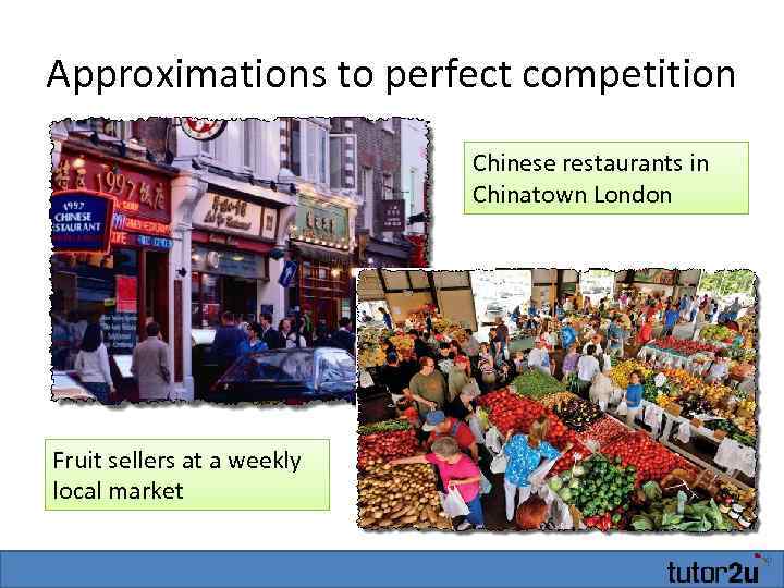 Approximations to perfect competition Chinese restaurants in Chinatown London Fruit sellers at a weekly