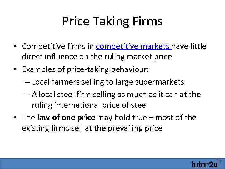 Price Taking Firms • Competitive firms in competitive markets have little direct influence on