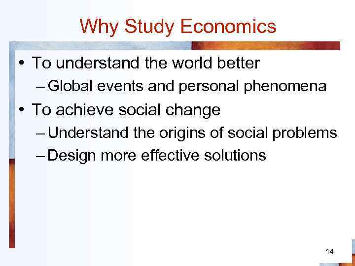 Why Study Economics • To understand the world better – Global events and personal
