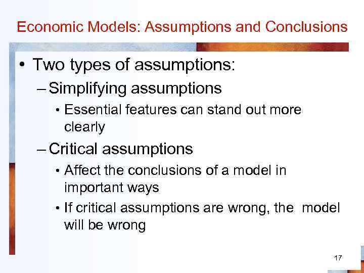 Economic Models: Assumptions and Conclusions • Two types of assumptions: – Simplifying assumptions •