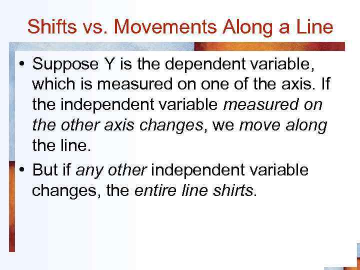 Shifts vs. Movements Along a Line • Suppose Y is the dependent variable, which