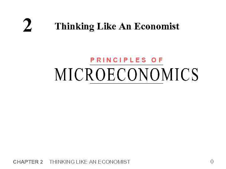 2 Thinking Like An Economist PRINCIPLES OF CHAPTER 2 THINKING LIKE AN ECONOMIST 0