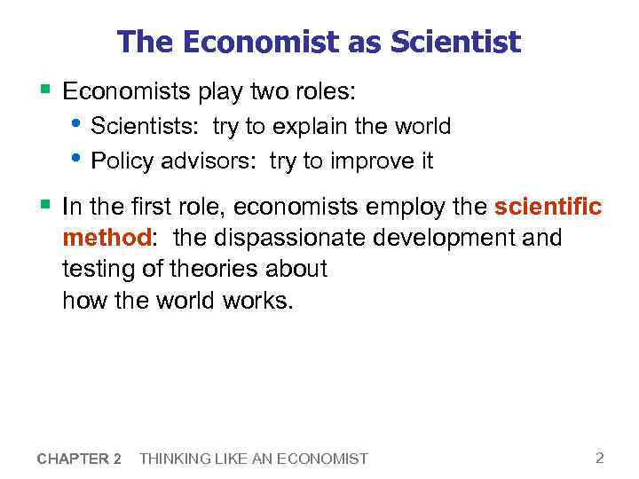 The Economist as Scientist § Economists play two roles: • Scientists: try to explain