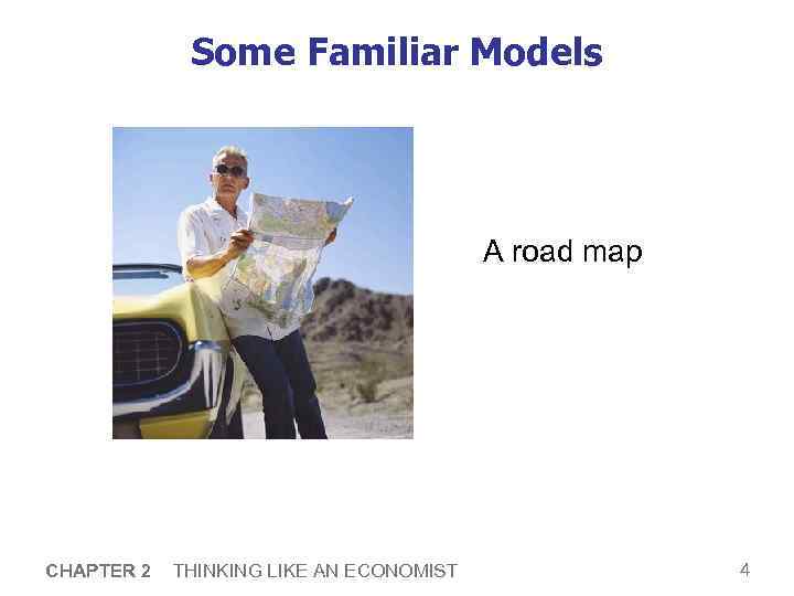 Some Familiar Models A road map CHAPTER 2 THINKING LIKE AN ECONOMIST 4 