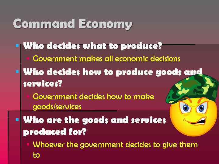 Command Economy § Who decides what to produce? § Government makes all economic decisions