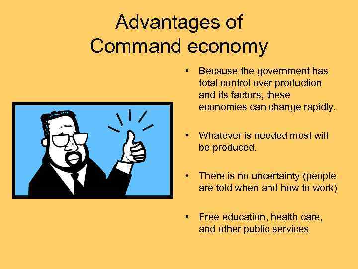 Advantages of Command economy • Because the government has total control over production and