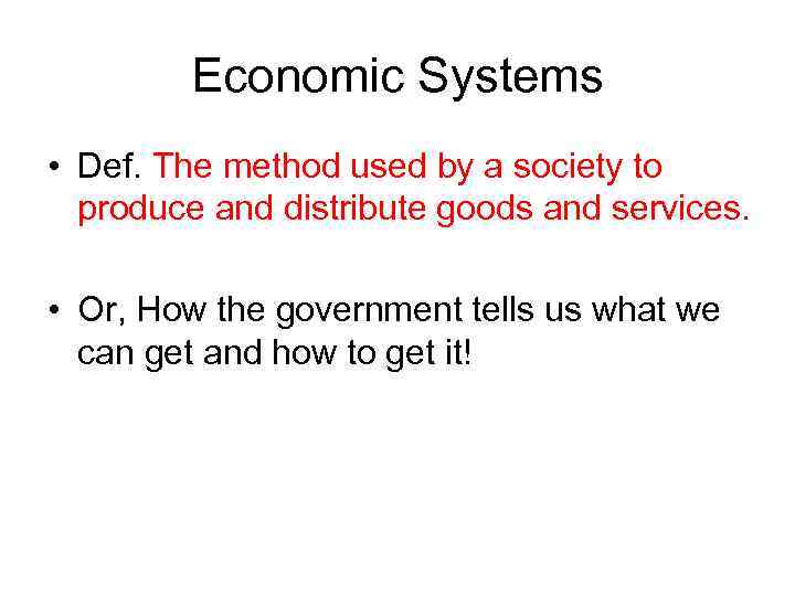 Economic Systems • Def. The method used by a society to produce and distribute