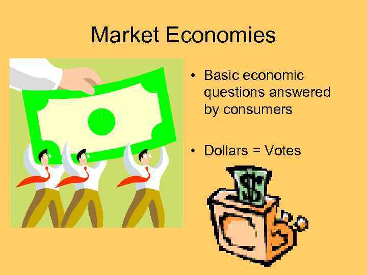 Market Economies • Basic economic questions answered by consumers • Dollars = Votes 
