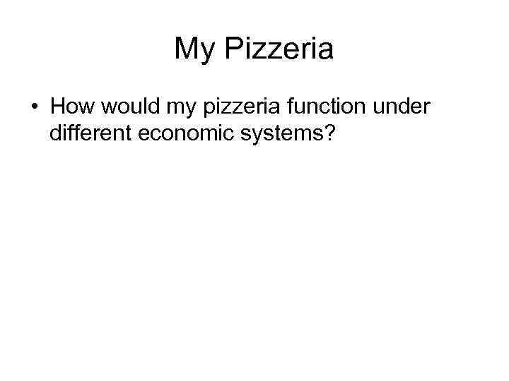 My Pizzeria • How would my pizzeria function under different economic systems? 