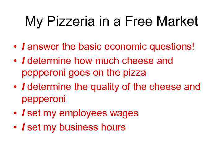 My Pizzeria in a Free Market • I answer the basic economic questions! •
