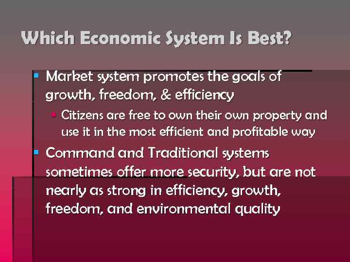 Which Economic System Is Best? § Market system promotes the goals of growth, freedom,