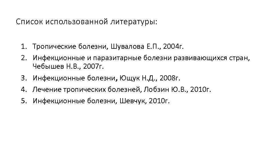 Список использованной литературы: 1. Тропические болезни, Шувалова Е. П. , 2004 г. 2. Инфекционные