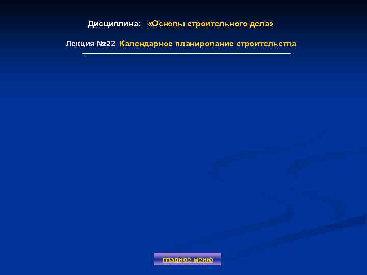 Дисциплина: «Основы строительного дела» Лекция № 22 Календарное планирование строительства Лекция № 22 главное