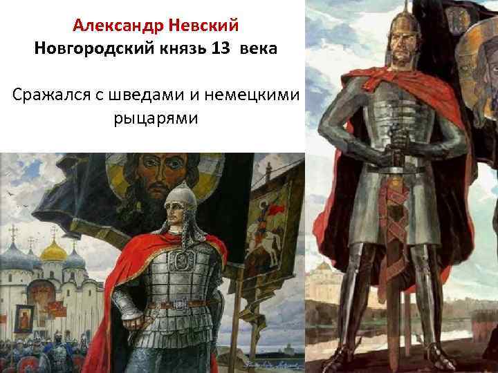 Александр Невский Новгородский князь 13 века Сражался с шведами и немецкими рыцарями 
