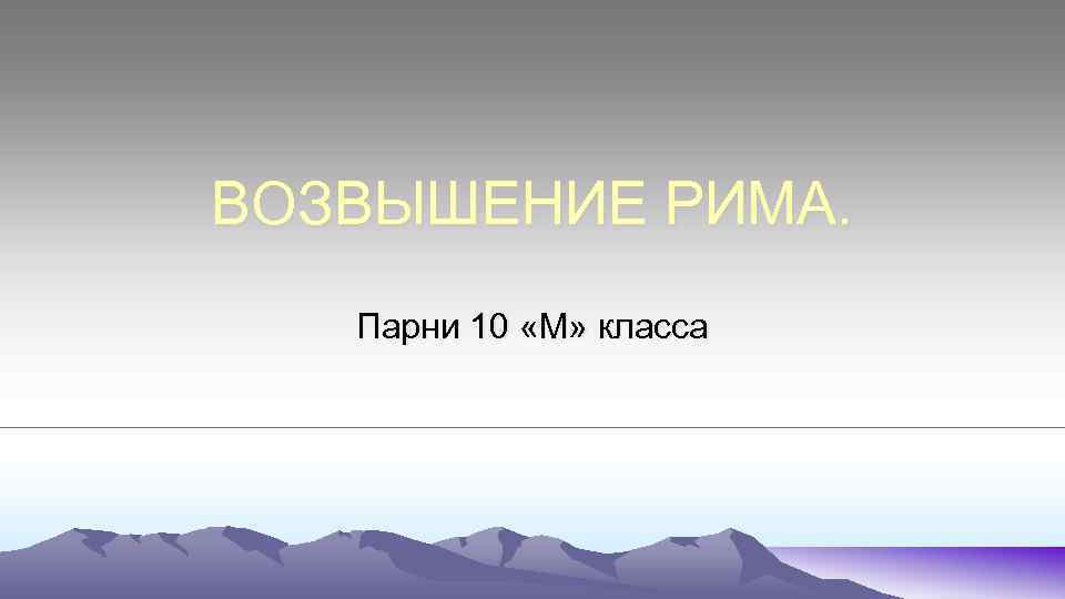ВОЗВЫШЕНИЕ РИМА. Парни 10 «М» класса 