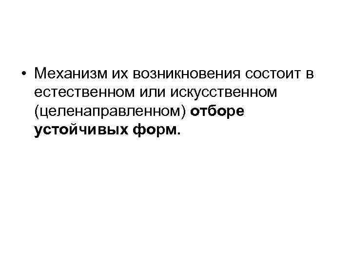  • Механизм их возникновения состоит в естественном или искусственном (целенаправленном) отборе устойчивых форм.