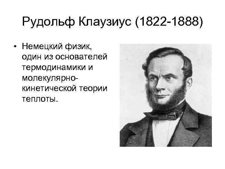 Рудольф Клаузиус (1822 -1888) • Немецкий физик, один из основателей термодинамики и молекулярнокинетической теории
