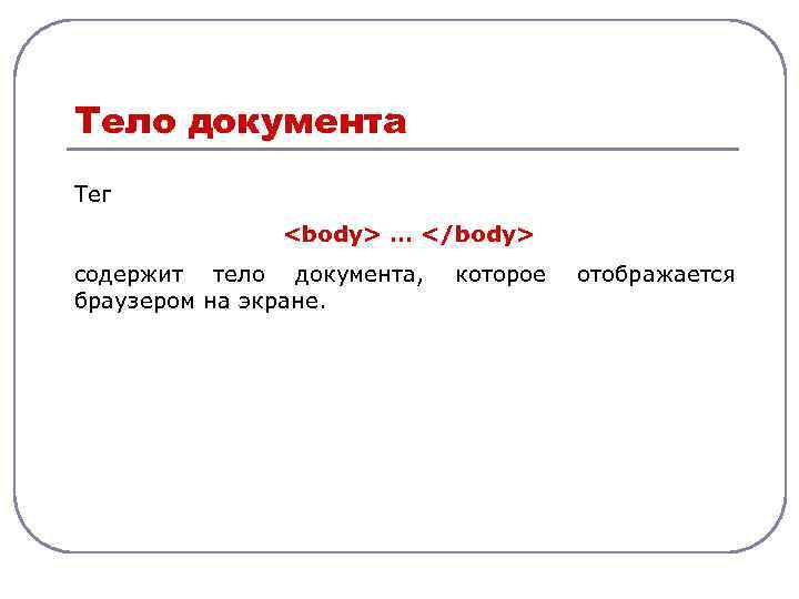Тело документа Тег <body> … </body> содержит тело документа, браузером на экране. которое отображается