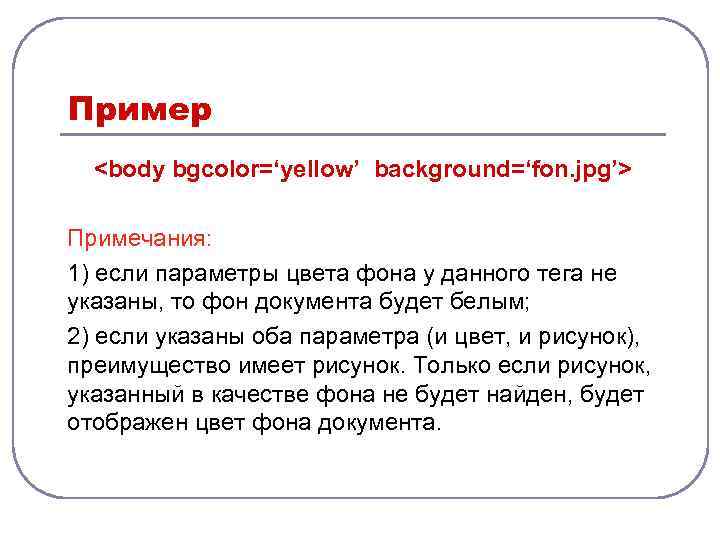 Пример <body bgcolor=‘yellow’ background=‘fon. jpg’> Примечания: 1) если параметры цвета фона у данного тега