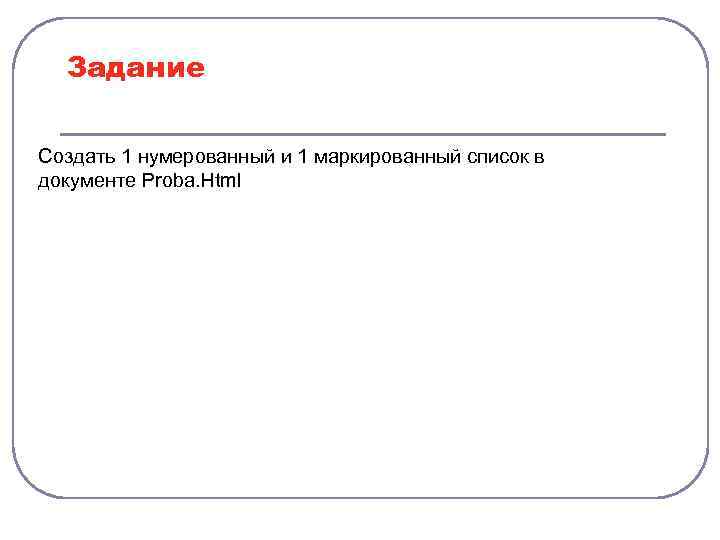 Задание Создать 1 нумерованный и 1 маркированный список в документе Proba. Html 