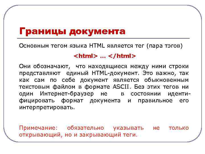 Границы документа Основным тегом языка HTML является тег (пара тэгов) <html> … </html> Они