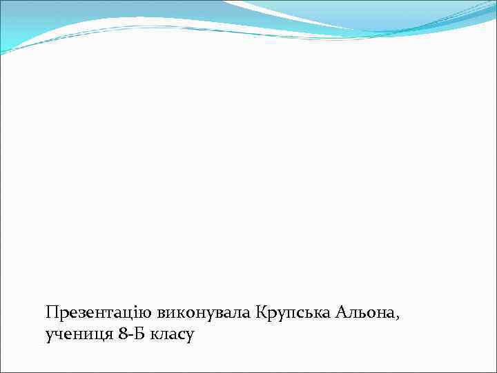 Презентацію виконувала Крупська Альона, учениця 8 -Б класу 