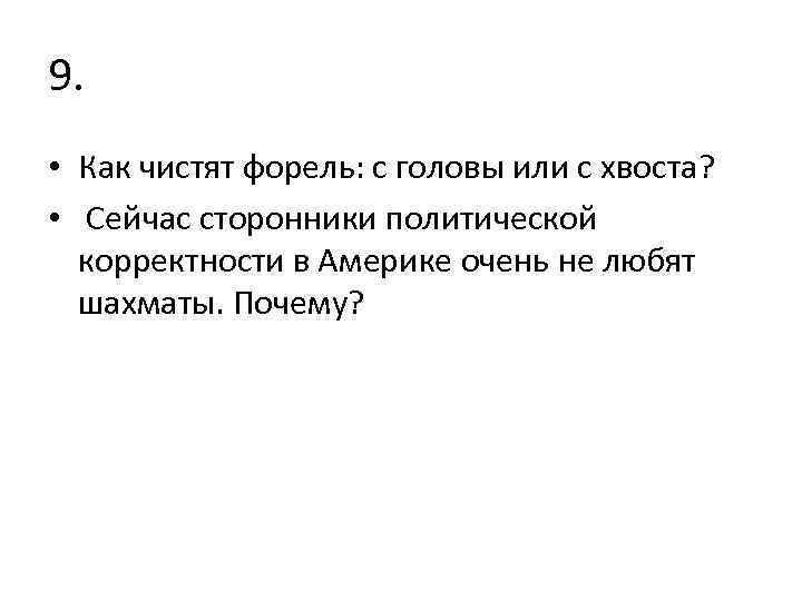 9. • Как чистят форель: с головы или с хвоста? • Сейчас сторонники политической
