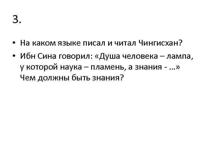 3. • На каком языке писал и читал Чингисхан? • Ибн Сина говорил: «Душа