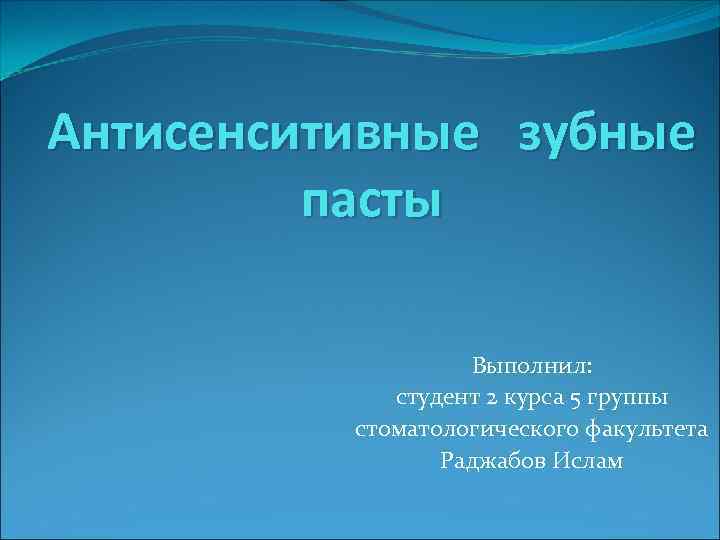 Антисенситивные зубные пасты Выполнил: студент 2 курса 5 группы стоматологического факультета Раджабов Ислам 