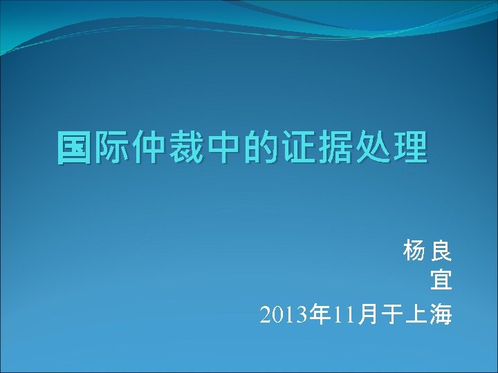 国际仲裁中的证据处理 杨良 宜 2013年 11月于上海 