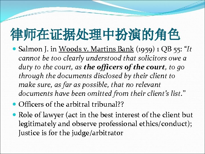 律师在证据处理中扮演的角色 Salmon J. in Woods v. Martins Bank (1959) 1 QB 55: “It cannot