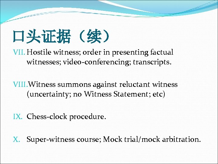 口头证据（续） VII. Hostile witness; order in presenting factual witnesses; video-conferencing; transcripts. VIII. Witness summons