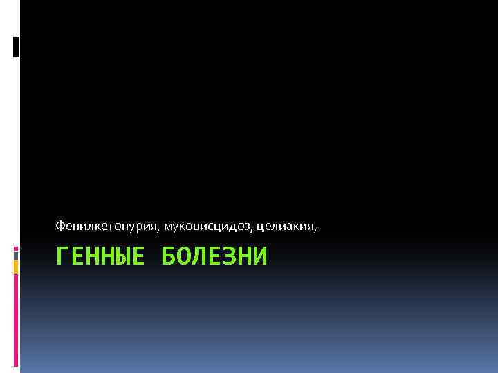 Фенилкетонурия, муковисцидоз, целиакия, ГЕННЫЕ БОЛЕЗНИ 