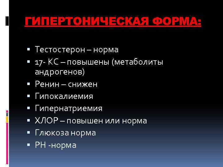 ГИПЕРТОНИЧЕСКАЯ ФОРМА: Тестостерон – норма 17 - КС – повышены (метаболиты андрогенов) Ренин –