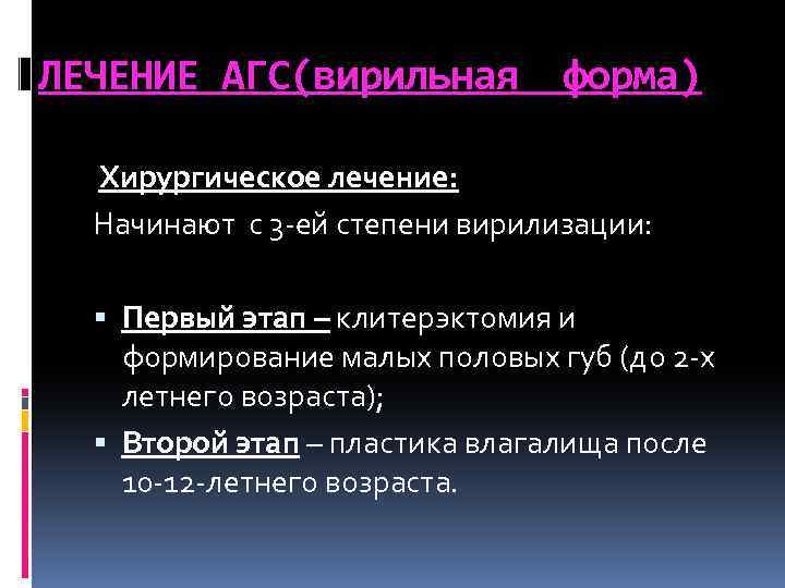 ЛЕЧЕНИЕ АГС(вирильная форма) Хирургическое лечение: Начинают с 3 -ей степени вирилизации: Первый этап –