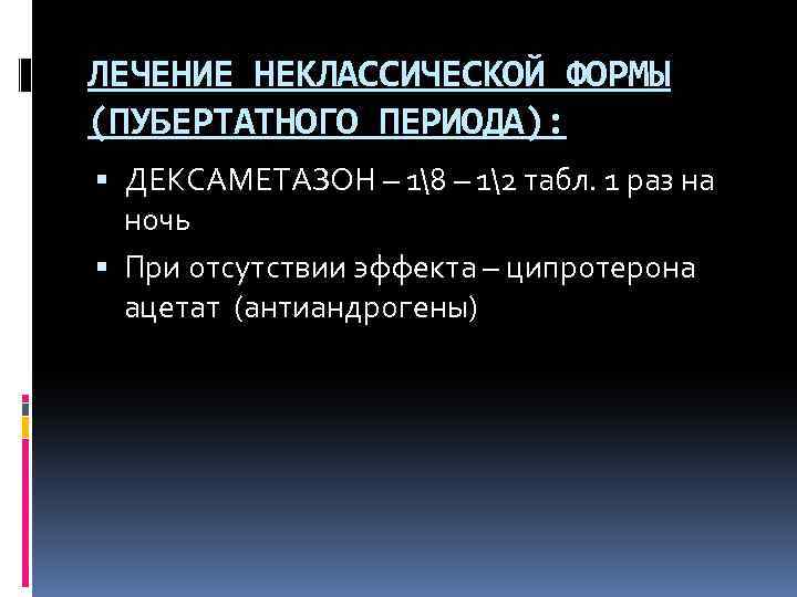 ЛЕЧЕНИЕ НЕКЛАССИЧЕСКОЙ ФОРМЫ (ПУБЕРТАТНОГО ПЕРИОДА): ДЕКСАМЕТАЗОН – 18 – 12 табл. 1 раз на