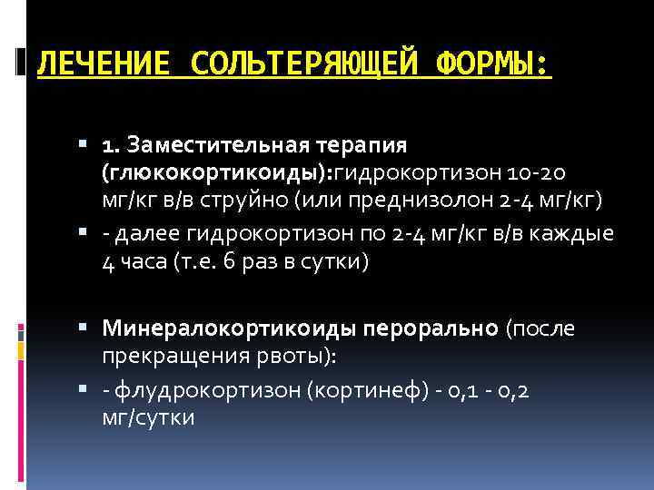 ЛЕЧЕНИЕ СОЛЬТЕРЯЮЩЕЙ ФОРМЫ: 1. Заместительная терапия (глюкокортикоиды): гидрокортизон 10 -20 мг/кг в/в струйно (или