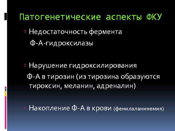 Патогенетические аспекты ФКУ Недостаточность фермента Ф-А-гидроксилазы Нарушение гидроксилирования Ф-А в тирозин (из тирозина образуются