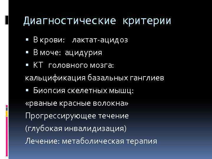 Диагностические критерии В крови: лактат-ацидоз В моче: ацидурия КТ головного мозга: кальцификация базальных ганглиев