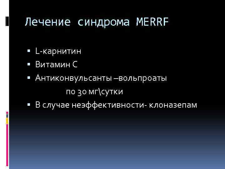 Лечение синдрома MERRF L-карнитин Витамин С Антиконвульсанты –вольпроаты по 30 мгсутки В случае неэффективности-