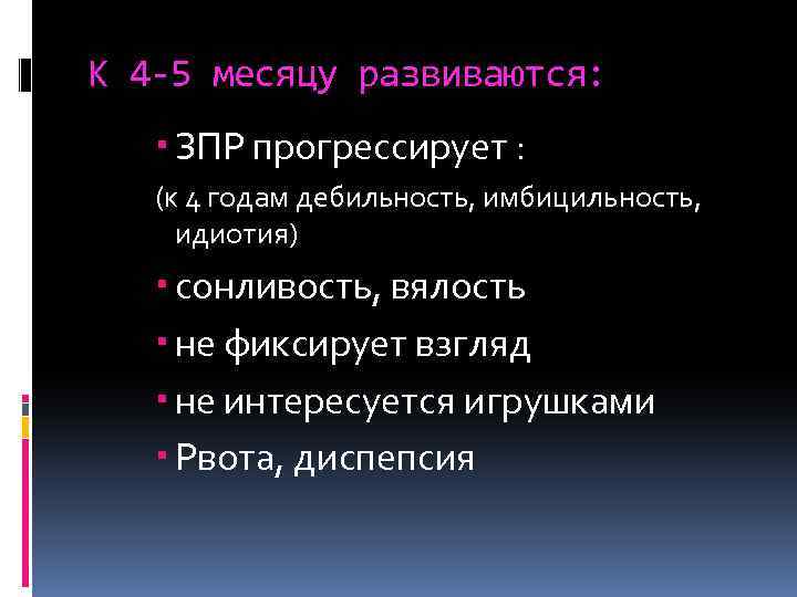 К 4 -5 месяцу развиваются: ЗПР прогрессирует : (к 4 годам дебильность, имбицильность, идиотия)