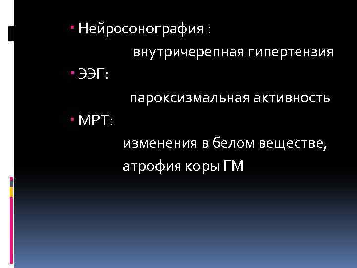  Нейросонография : внутричерепная гипертензия ЭЭГ: пароксизмальная активность МРТ: изменения в белом веществе, атрофия