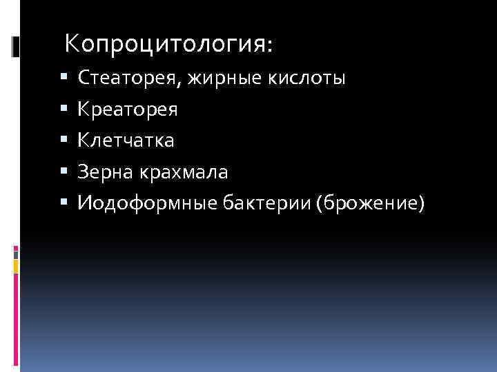  Копроцитология: Стеаторея, жирные кислоты Креаторея Клетчатка Зерна крахмала Иодоформные бактерии (брожение) 