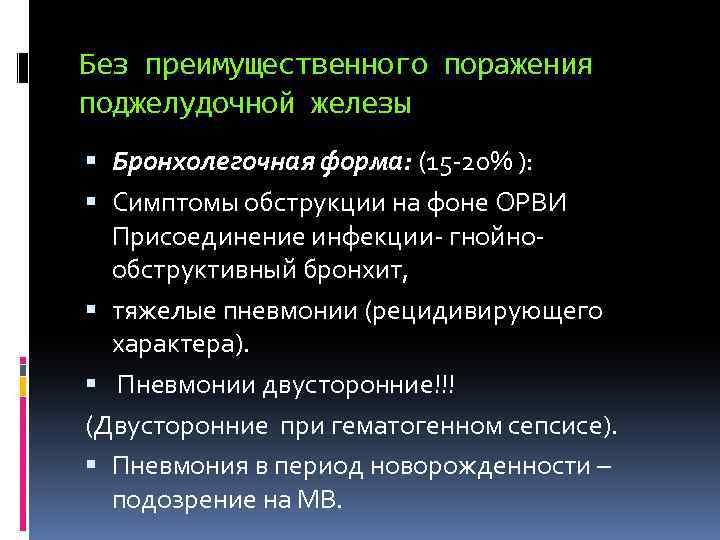 Без преимущественного поражения поджелудочной железы Бронхолегочная форма: (15 -20% ): Симптомы обструкции на фоне