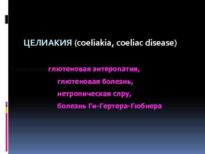  ЦЕЛИАКИЯ (coeliakia, coeliac disease) Синонимыглютеновая энтеропатия, глютеновая болезнь, нетропическая спру, болезнь Ги-Гертера-Гюбнера 