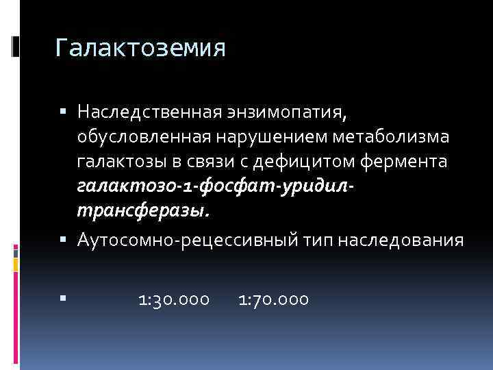 Галактоземия Наследственная энзимопатия, обусловленная нарушением метаболизма галактозы в связи с дефицитом фермента галактозо-1 -фосфат-уридилтрансферазы.