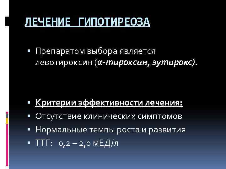 ЛЕЧЕНИЕ ГИПОТИРЕОЗА Препаратом выбора является левотироксин (α-тироксин, эутирокс). Критерии эффективности лечения: Отсутствие клинических симптомов