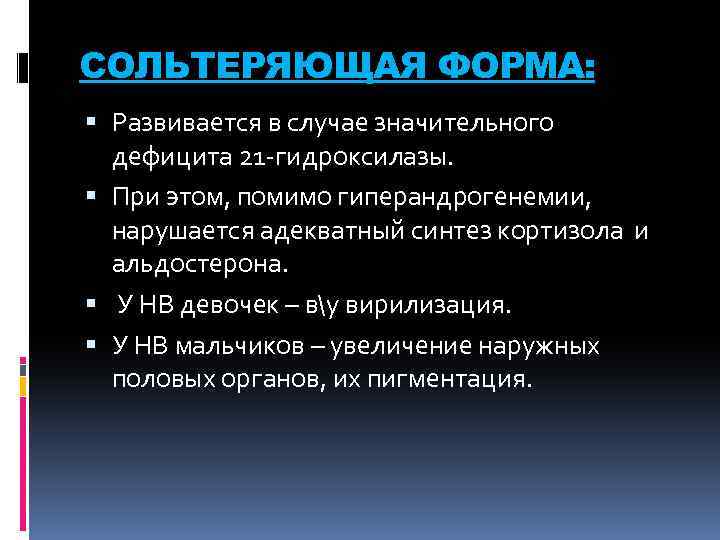 СОЛЬТЕРЯЮЩАЯ ФОРМА: Развивается в случае значительного дефицита 21 -гидроксилазы. При этом, помимо гиперандрогенемии, нарушается